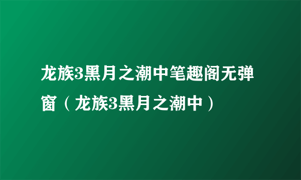 龙族3黑月之潮中笔趣阁无弹窗（龙族3黑月之潮中）