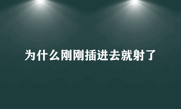 为什么刚刚插进去就射了