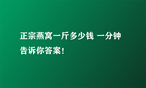 正宗燕窝一斤多少钱 一分钟告诉你答案！