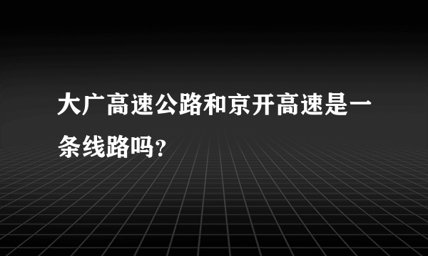 大广高速公路和京开高速是一条线路吗？