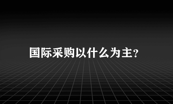 国际采购以什么为主？