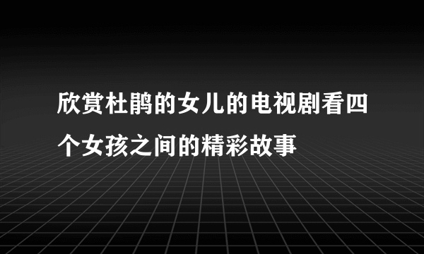 欣赏杜鹃的女儿的电视剧看四个女孩之间的精彩故事