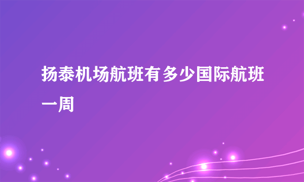 扬泰机场航班有多少国际航班一周