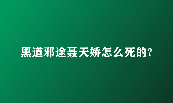 黑道邪途聂天娇怎么死的?