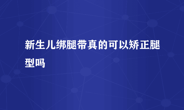 新生儿绑腿带真的可以矫正腿型吗