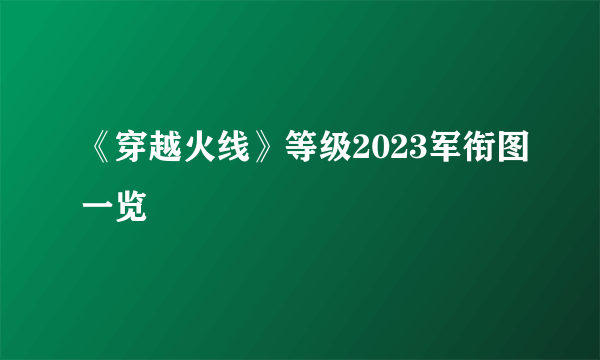 《穿越火线》等级2023军衔图一览