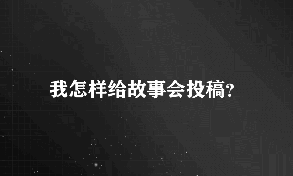 我怎样给故事会投稿？