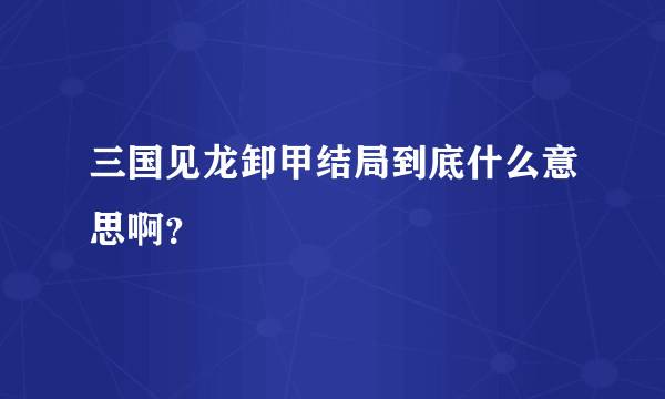 三国见龙卸甲结局到底什么意思啊？