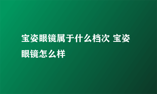 宝姿眼镜属于什么档次 宝姿眼镜怎么样