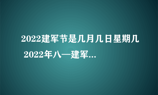 2022建军节是几月几日星期几 2022年八—建军节具体什么时候