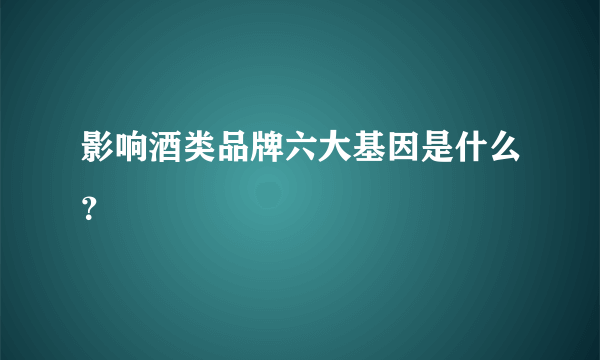 影响酒类品牌六大基因是什么？