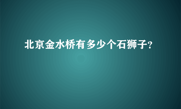 北京金水桥有多少个石狮子？