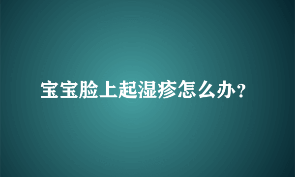 宝宝脸上起湿疹怎么办？