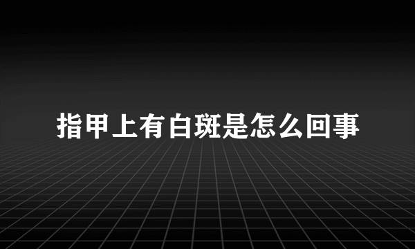 指甲上有白斑是怎么回事