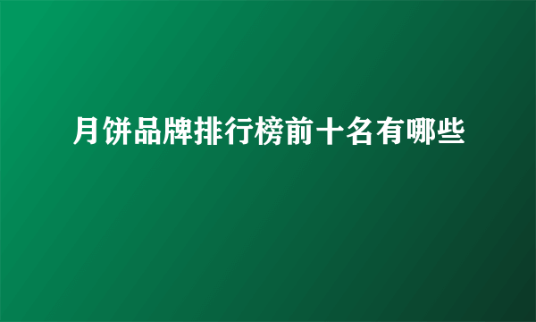 月饼品牌排行榜前十名有哪些