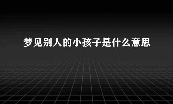 梦见别人的小孩子是什么意思