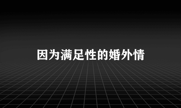 因为满足性的婚外情