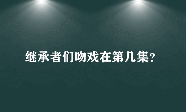 继承者们吻戏在第几集？