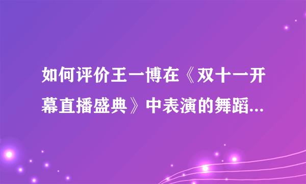 如何评价王一博在《双十一开幕直播盛典》中表演的舞蹈《散落的华服》？