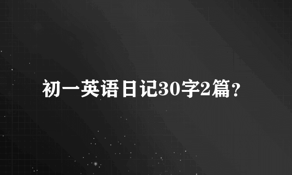 初一英语日记30字2篇？