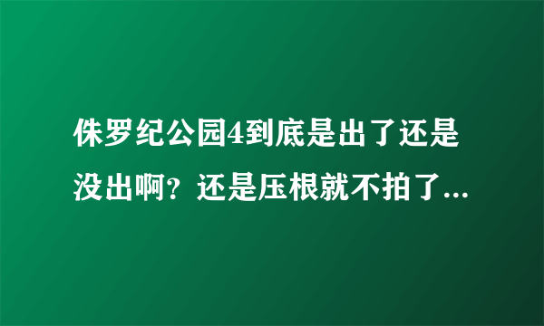 侏罗纪公园4到底是出了还是没出啊？还是压根就不拍了？怎么网上各种传言啊