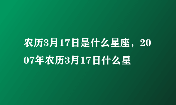 农历3月17日是什么星座，2007年农历3月17日什么星