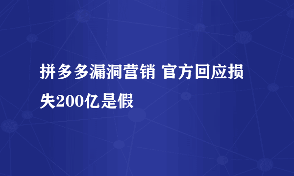 拼多多漏洞营销 官方回应损失200亿是假