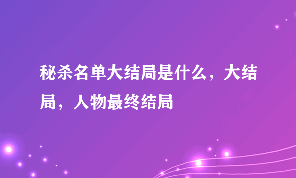 秘杀名单大结局是什么，大结局，人物最终结局