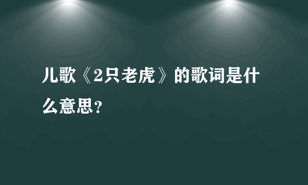 儿歌《2只老虎》的歌词是什么意思？