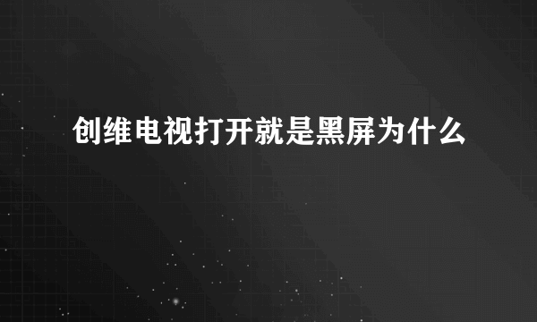 创维电视打开就是黑屏为什么