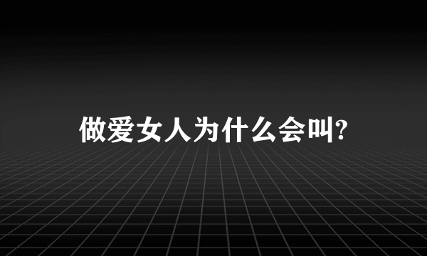 做爱女人为什么会叫?