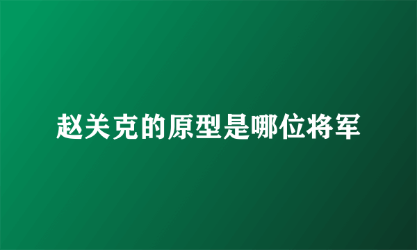 赵关克的原型是哪位将军