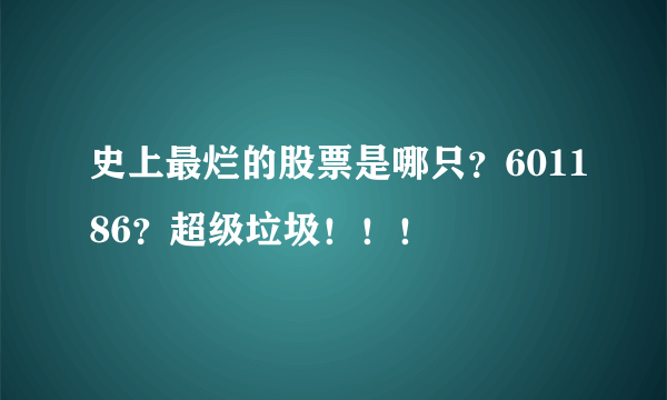 史上最烂的股票是哪只？601186？超级垃圾！！！