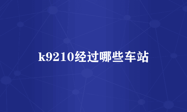 k9210经过哪些车站