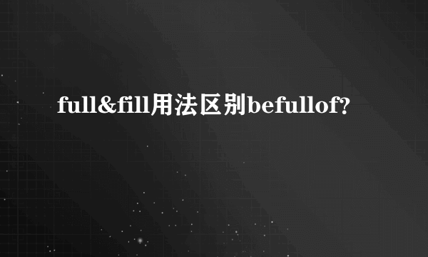 full&fill用法区别befullof？