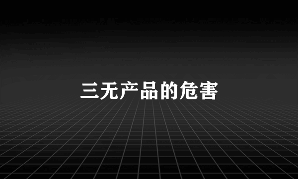 三无产品的危害