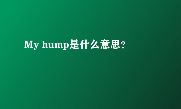 My hump是什么意思？