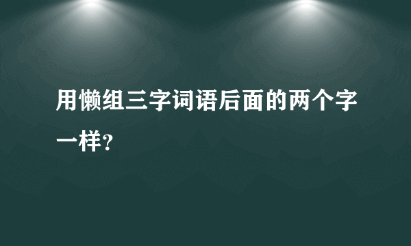 用懒组三字词语后面的两个字一样？