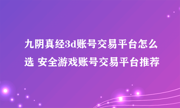 九阴真经3d账号交易平台怎么选 安全游戏账号交易平台推荐