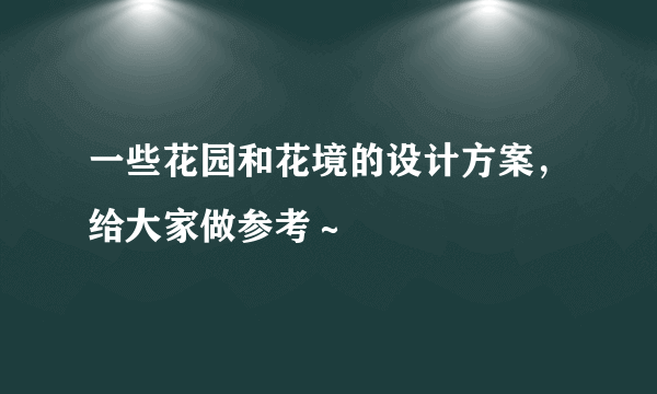 一些花园和花境的设计方案，给大家做参考～