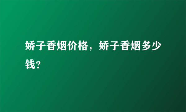 娇子香烟价格，娇子香烟多少钱？