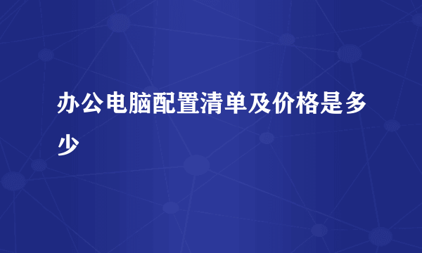 办公电脑配置清单及价格是多少