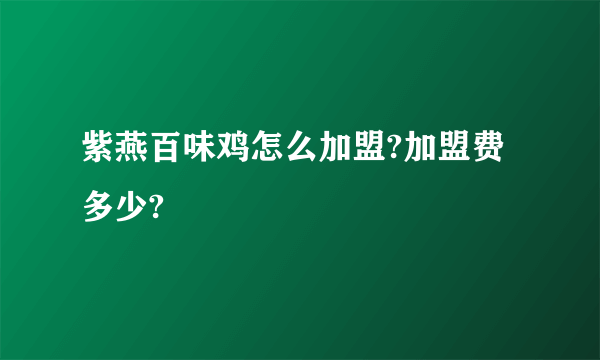 紫燕百味鸡怎么加盟?加盟费多少?