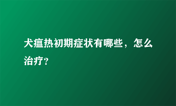 犬瘟热初期症状有哪些，怎么治疗？