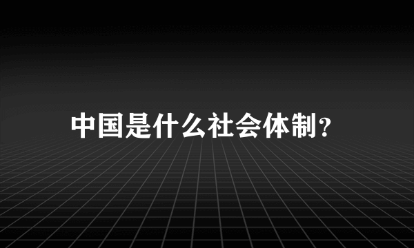 中国是什么社会体制？