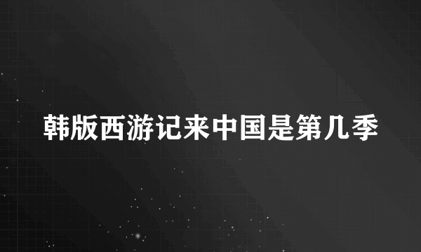 韩版西游记来中国是第几季