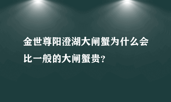 金世尊阳澄湖大闸蟹为什么会比一般的大闸蟹贵？