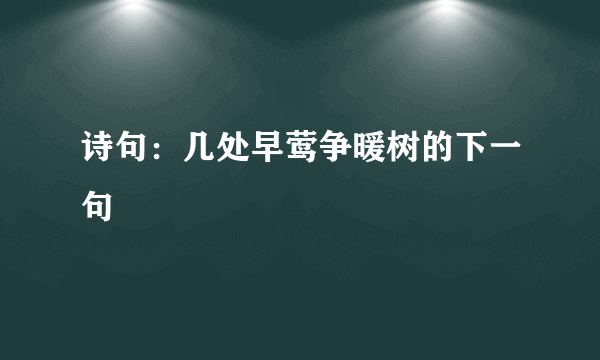 诗句：几处早莺争暖树的下一句