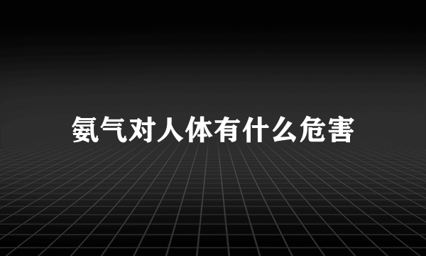 氨气对人体有什么危害