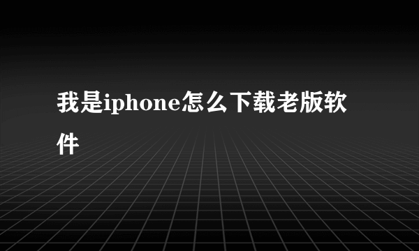 我是iphone怎么下载老版软件